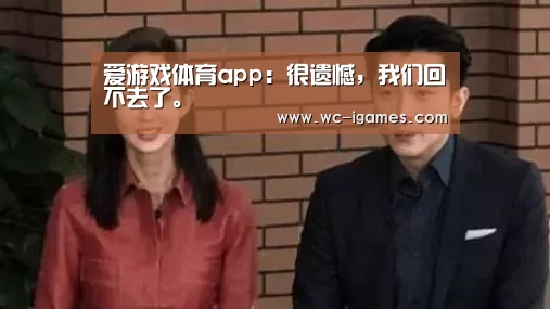 爱游戏体育app:很遗憾,我们回不去了。(图1) 体育赛事直播